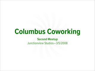 Columbus Coworking
           Second Meetup
   Junctionview Studios—3/5/2008