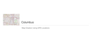 Columbus
Map Creation Using GPS Locations
 