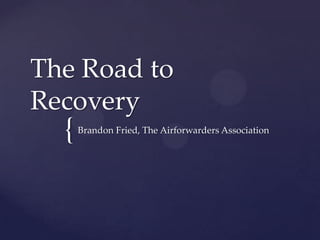 {
The Road to
Recovery
Brandon Fried, The Airforwarders Association
 