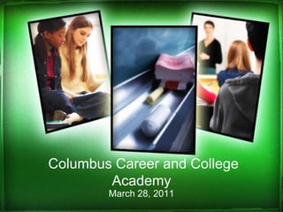 Columbus Career and College
        Academy
        March 28, 2011
 