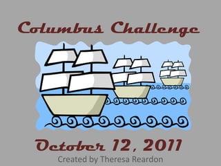 Columbus Challenge October 12, 2011 Created by Theresa Reardon 
