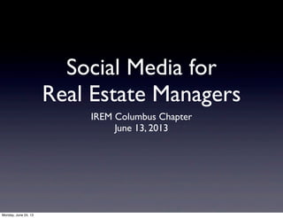 Social Media for
Real Estate Managers
IREM Columbus Chapter
June 13, 2013
Monday, June 24, 13
 