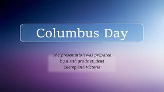Columbus Day
The presentation was prepared
by a 11th grade student
Cherepiana Victoria
 