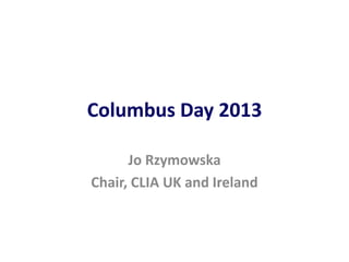Columbus Day 2013
Jo Rzymowska
Chair, CLIA UK and Ireland
 