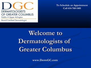 Welcome toWelcome to
Dermatologists ofDermatologists of
Greater ColumbusGreater Columbus
www.DermGC.com
To Schedule an Appointment
Call 614-760-1401
 