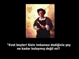 “ Evet beyler! Sizin imkansız dediğiniz şey ne kadar kolaymış değil mi?  