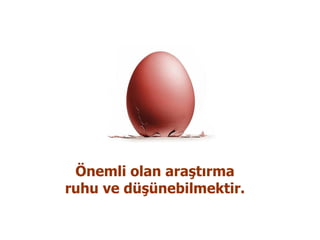 Önemli olan araştırma ruhu ve düşünebilmektir. 