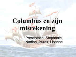 Columbus en zijn misrekening Presentatie: Stephanie, Nadine, Burak, Lisanne 