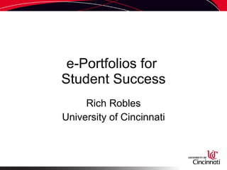 e-Portfolios for  Student Success Rich Robles University of Cincinnati 