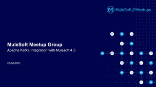 26-08-2021
MuleSoft Meetup Group
Apache Kafka Integration with Mulesoft 4.3
 