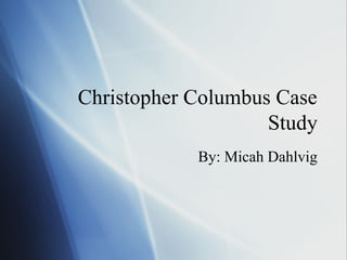 Christopher Columbus Case
                    Study
            By: Micah Dahlvig
 