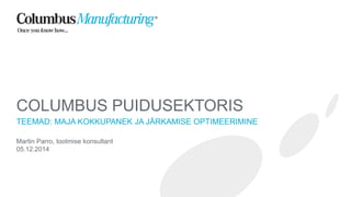 COLUMBUSPUIDUSEKTORIS 
TEEMAD: MAJA KOKKUPANEK JA JÄRKAMISEOPTIMEERIMINE 
Martin Parro, tootmise konsultant 
05.12.2014 
 
