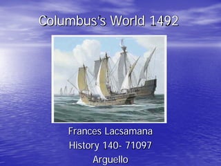 Columbus’s World 1492




    Frances Lacsamana
    History 140- 71097
          Arguello
 
