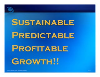 Sustainable
         Predictable
         Profitable
         Growth!!
© 2010 Geehan Group. All Rights Reserved   Page 2
 