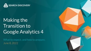Making the
Transition to
Google Analytics 4
What to expect, and how to prepare.
June 8, 2022
 