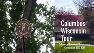 Columbus
Wisconsin
Tour
Columbus Downtown Development
Corporation 2013-2015
 