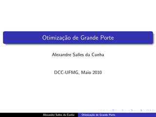 Otimiza¸˜o de Grande Porte
       ca

       Alexandre Salles da Cunha


        DCC-UFMG, Maio 2010




Alexandre Salles da Cunha   Otimiza¸˜o de Grande Porte
                                   ca
 