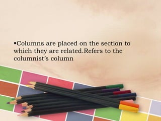Columns are placed on the section to
which they are related.Refers to the
columnist’s column

 