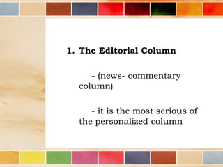 1. The Editorial Column
- (news- commentary
column)
- it is the most serious of
the personalized column

 