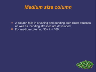 Medium size column
➲ A column fails in crushing and bending both direct stresses
as well as bending stresses are developed.
➲ For medium column, 30< λ < 100
 