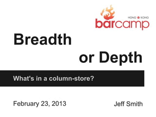 Breadth
                    or Depth
What's in a column-store?


February 23, 2013           Jeff Smith
 