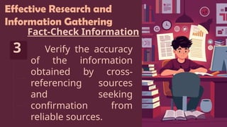 Effective Research and
Information Gathering
Fact-Check Information
3 Verify the accuracy
of the information
obtained by cross-
referencing sources
and seeking
confirmation from
reliable sources.
 