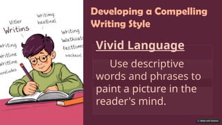 Developing a Compelling
Writing Style
Vivid Language
Use descriptive
words and phrases to
paint a picture in the
reader's mind.
 