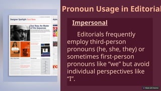 Pronoun Usage in Editorial
Impersonal
Editorials frequently
employ third-person
pronouns (he, she, they) or
sometimes first-person
pronouns like “we” but avoid
individual perspectives like
“I”.
 