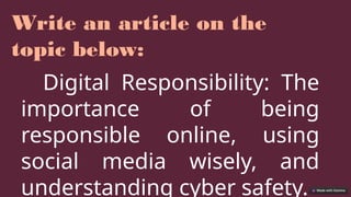 Write an article on the
topic below:
Digital Responsibility: The
importance of being
responsible online, using
social media wisely, and
understanding cyber safety.
 