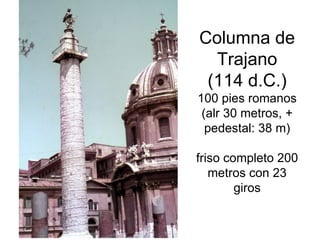 Columna de Trajano (114 d.C.) 100 pies romanos (alr 30 metros, + pedestal: 38 m) friso completo 200 metros con 23 giros 
