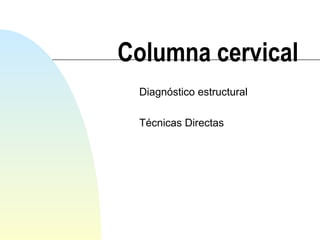 Columna cervical
Diagnóstico estructural
Técnicas Directas
 