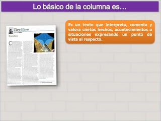 Es un texto que interpreta, comenta y
valora ciertos hechos, acontecimientos o
situaciones expresando un punto de
vista al respecto.
 
