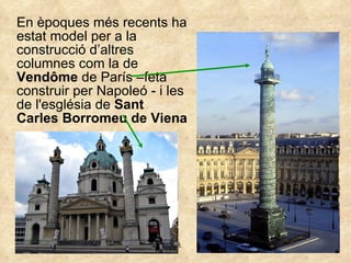 En èpoques més recents ha estat model per a la construcció d’altres columnes com la de  Vendôme  de París –feta construir per Napoleó - i les de l'església de  Sant Carles Borromeu de Viena 