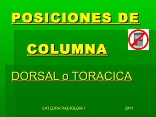 POSICIONES DE

  COLUMNA

DORSAL o TORACICA

    CATEDRA RADIOLGIA I   2011
 
