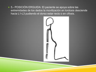  5.- POSICIÓN ERGUIDA: El paciente se apoya sobre las
extremidades de los dedos la movilización en lordosis desciende
hacia L1-L3 pudiendo el dorso estar recto o en cifosis.
 