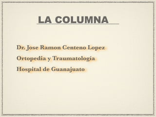 LA COLUMNA

Dr. Jose Ramon Centeno Lopez
Ortopedia y Traumatología
Hospital de Guanajuato
 