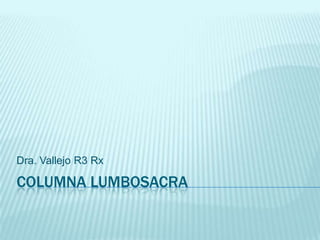 COLUMNA LUMBOSACRA
Dra. Vallejo R3 Rx
 