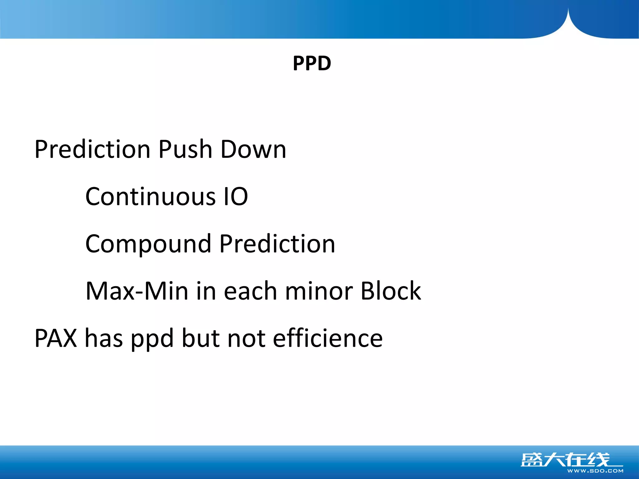 PPD


Prediction Push Down
    Continuous IO
    Compound Prediction
    Max-Min in each minor Block
PAX has ppd but not efficience
 