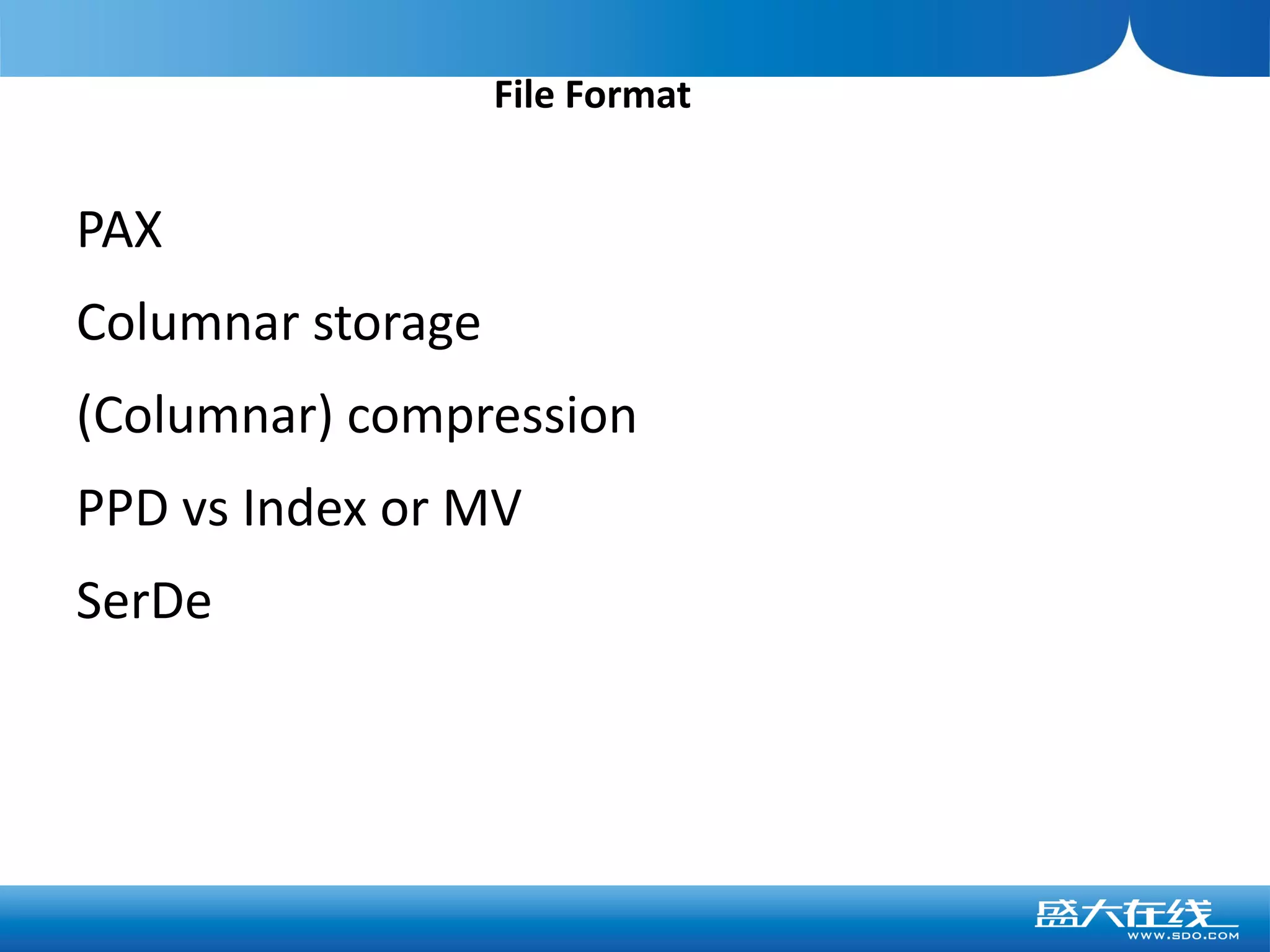 File Format


PAX
Columnar storage
(Columnar) compression
PPD vs Index or MV
SerDe
 