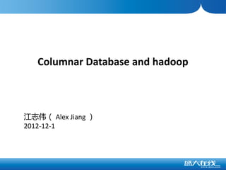 Columnar Database and hadoop



江志伟（ Alex Jiang ）
2012-12-1
 