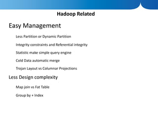 Hadoop Related

Easy Management
   Less Partition or Dynamic Partition

   Integrity constraints and Referential integrity

   Statistic make simple query engine

   Cold Data automatic merge

   Trojan Layout vs Columnar Projections

Less Design complexity
   Map join vs Fat Table

   Group by + Index
 