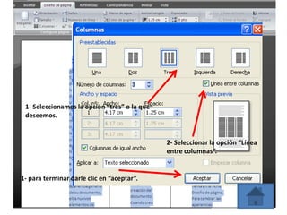 1- Seleccionamos la opción “tres” o la que
deseemos.
2- Seleccionar la opción “Línea
entre columnas”.
1- para terminar darle clic en “aceptar”.
 