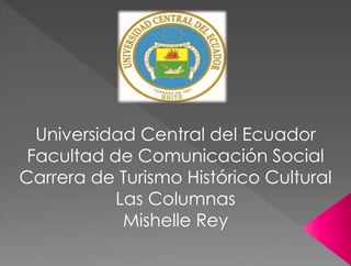 Universidad Central del Ecuador
Facultad de Comunicación Social
Carrera de Turismo Histórico Cultural
Las Columnas
Mishelle Rey
 