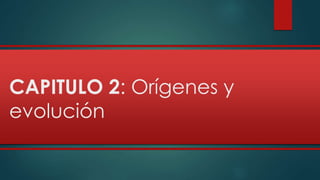 CAPITULO 2: Orígenes y 
evolución 
 