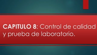 CAPITULO 8: Control de calidad 
y prueba de laboratorio. 
 
