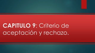 CAPITULO 9: Criterio de 
aceptación y rechazo. 
 
