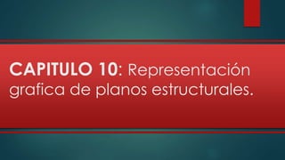CAPITULO 10: Representación 
grafica de planos estructurales. 
 