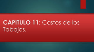 CAPITULO 11: Costos de los 
Tabajos. 
 