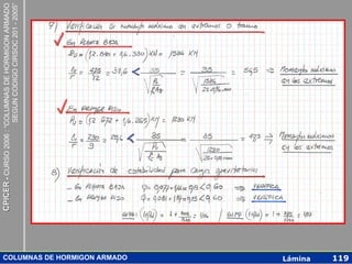 CPICER - CURSO 2006 : “COLUMNAS DE HORMIGON ARMADO
                                                   SEGUN CODIGO CIRSOC 201 - 2005”




COLUMNAS DE HORMIGON ARMADO
Lámina
119
 