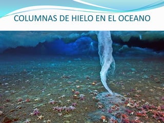 COLUMNAS DE HIELO EN EL OCEANO
 